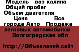  › Модель ­ ваз калина › Общий пробег ­ 148 000 › Объем двигателя ­ 1 400 › Цена ­ 120 000 - Все города Авто » Продажа легковых автомобилей   . Волгоградская обл.